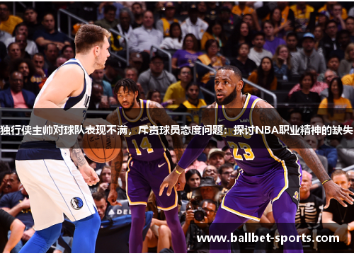 独行侠主帅对球队表现不满，斥责球员态度问题：探讨NBA职业精神的缺失