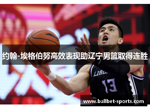 约翰-埃格伯努高效表现助辽宁男篮取得连胜