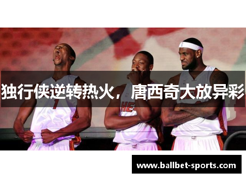 独行侠逆转热火，唐西奇大放异彩