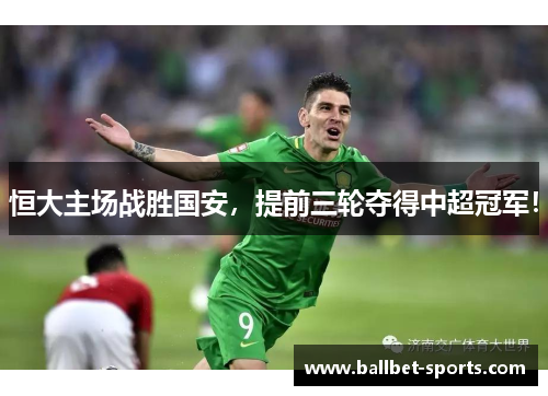 恒大主场战胜国安，提前三轮夺得中超冠军！