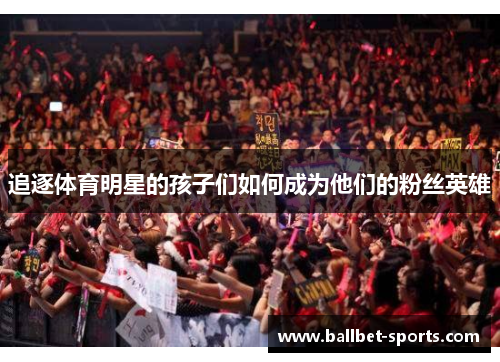 追逐体育明星的孩子们如何成为他们的粉丝英雄