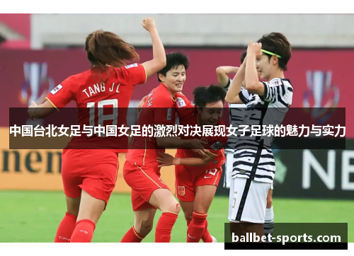中国台北女足与中国女足的激烈对决展现女子足球的魅力与实力