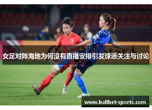 女足对阵海地为何没有直播安排引发球迷关注与讨论
