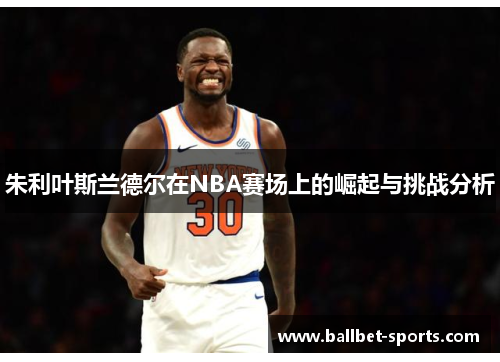 朱利叶斯兰德尔在NBA赛场上的崛起与挑战分析