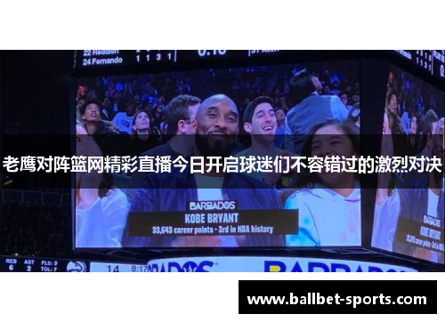 老鹰对阵篮网精彩直播今日开启球迷们不容错过的激烈对决