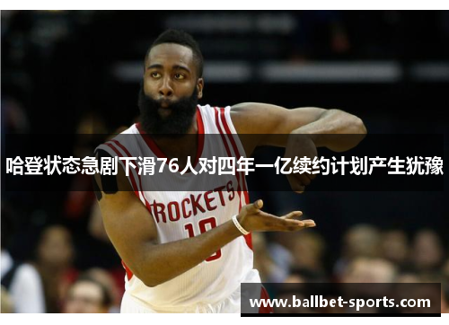 哈登状态急剧下滑76人对四年一亿续约计划产生犹豫