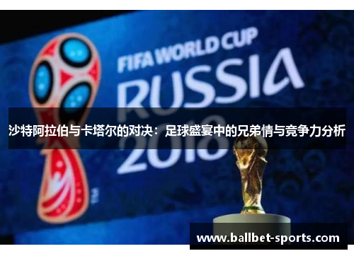 沙特阿拉伯与卡塔尔的对决：足球盛宴中的兄弟情与竞争力分析