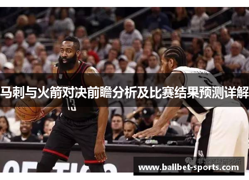 马刺与火箭对决前瞻分析及比赛结果预测详解