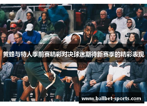 黄蜂与特人季前赛精彩对决球迷期待新赛季的精彩表现