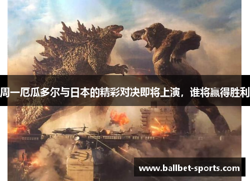 周一厄瓜多尔与日本的精彩对决即将上演，谁将赢得胜利
